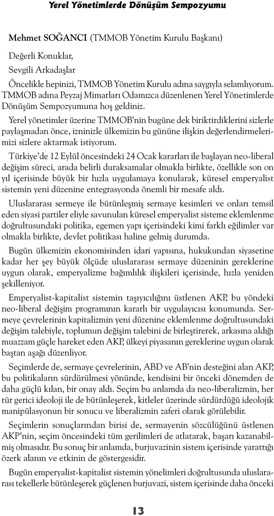 Yerel yönetimler üzerine TMMOB nin bugüne dek biriktirdiklerini sizlerle paylaşmadan önce, izninizle ülkemizin bu gününe ilişkin değerlendirmelerimizi sizlere aktarmak istiyorum.