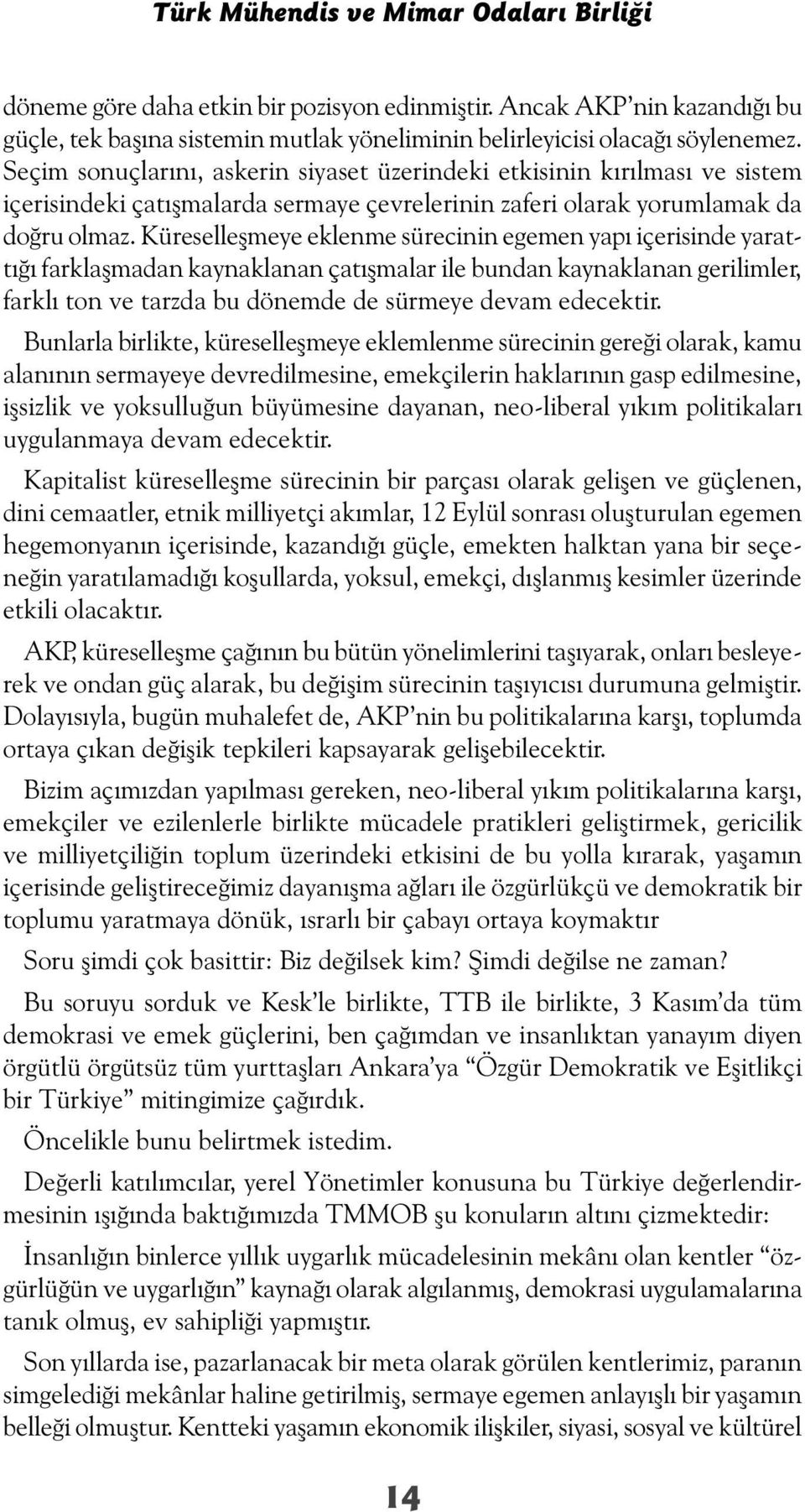 Küreselleşmeye eklenme sürecinin egemen yapı içerisinde yarattığı farklaşmadan kaynaklanan çatışmalar ile bundan kaynaklanan gerilimler, farklı ton ve tarzda bu dönemde de sürmeye devam edecektir.