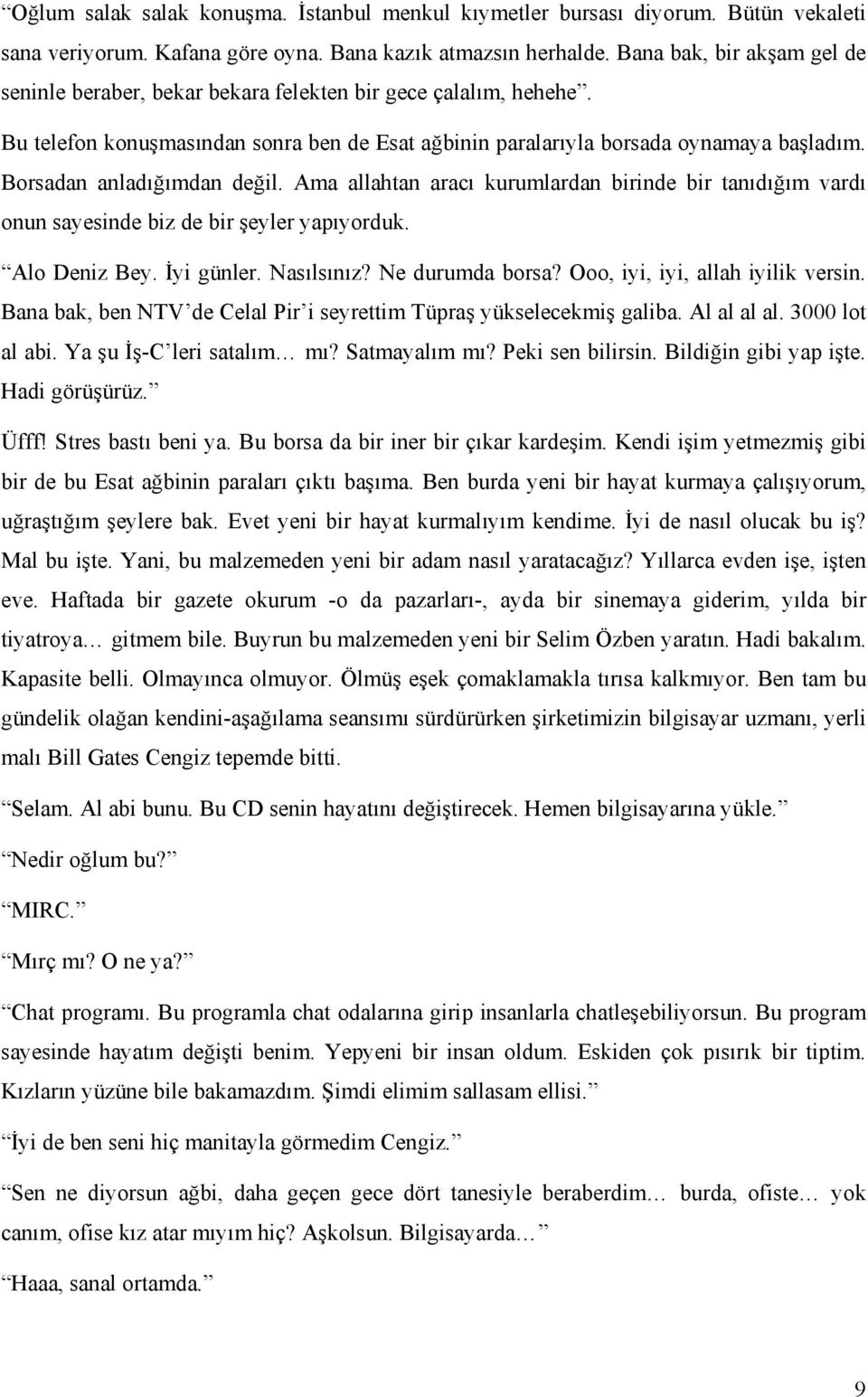 Borsadan anladığımdan değil. Ama allahtan aracı kurumlardan birinde bir tanıdığım vardı onun sayesinde biz de bir şeyler yapıyorduk. Alo Deniz Bey. İyi günler. Nasılsınız? Ne durumda borsa?