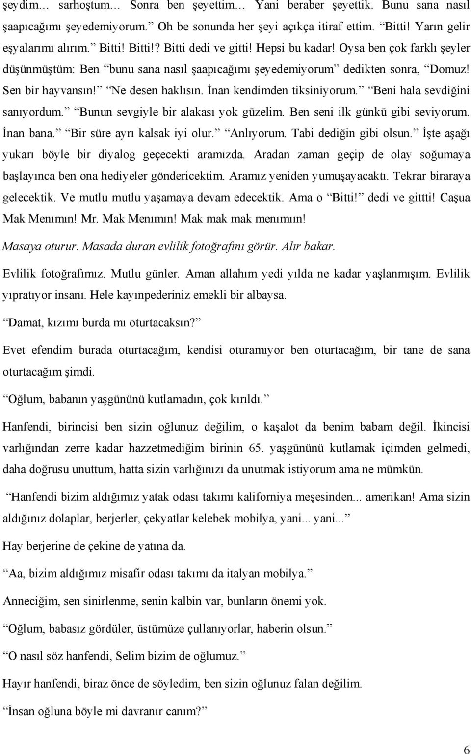 Beni hala sevdiğini sanıyordum. Bunun sevgiyle bir alakası yok güzelim. Ben seni ilk günkü gibi seviyorum. İnan bana. Bir süre ayrı kalsak iyi olur. Anlıyorum. Tabi dediğin gibi olsun.