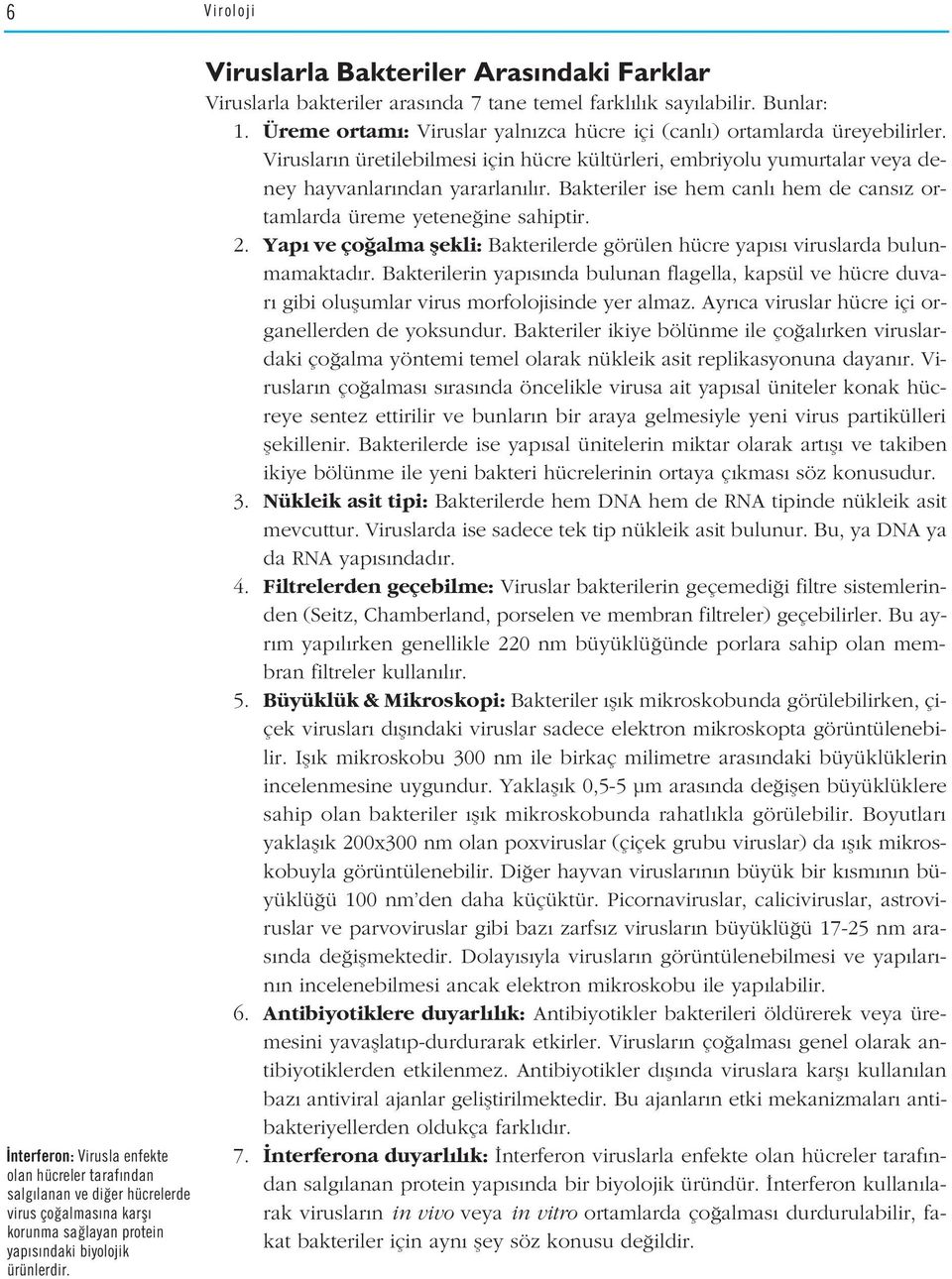 Viruslar n üretilebilmesi için hücre kültürleri, embriyolu yumurtalar veya deney hayvanlar ndan yararlan l r. Bakteriler ise hem canl hem de cans z ortamlarda üreme yetene ine sahiptir. 2.