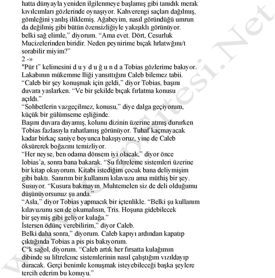 Neden peynirime bıçak hrlatwğını/t sorabilir miyim? 2 -» "Pür t kelimesini d u y d u ğ u n d a Tobias gözlerime bakıyor. Lakabının mükemme lliği yansıttığını Caleb bilemez tabii.