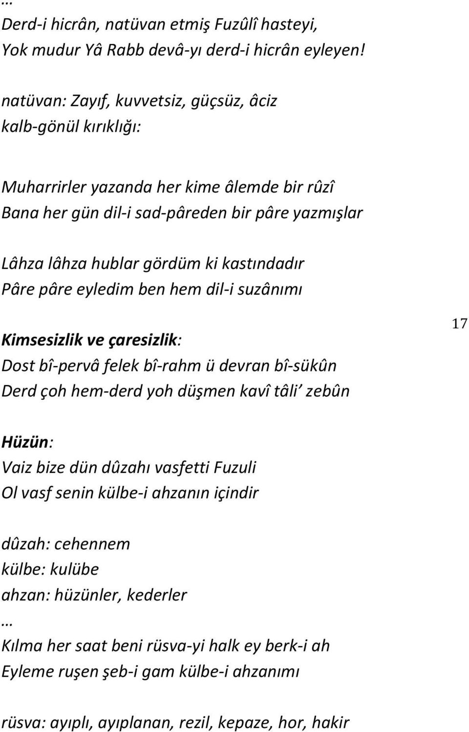 ki kastındadır Pâre pâre eyledim ben hem dil-i suzânımı Kimsesizlik ve çaresizlik: Dost bî-pervâ felek bî-rahm ü devran bî-sükûn Derd çoh hem-derd yoh düşmen kavî tâli zebûn 17