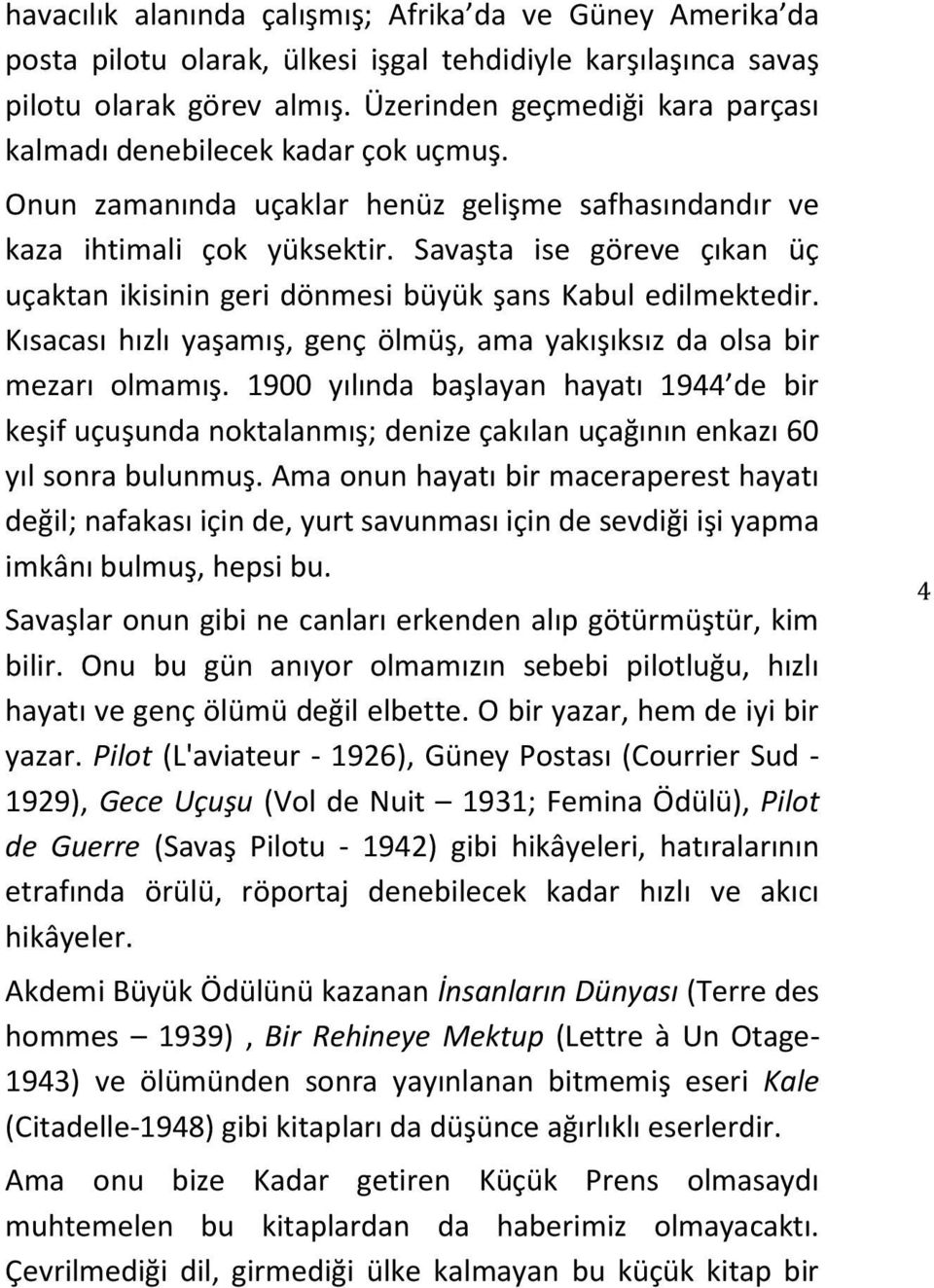 Savaşta ise göreve çıkan üç uçaktan ikisinin geri dönmesi büyük şans Kabul edilmektedir. Kısacası hızlı yaşamış, genç ölmüş, ama yakışıksız da olsa bir mezarı olmamış.