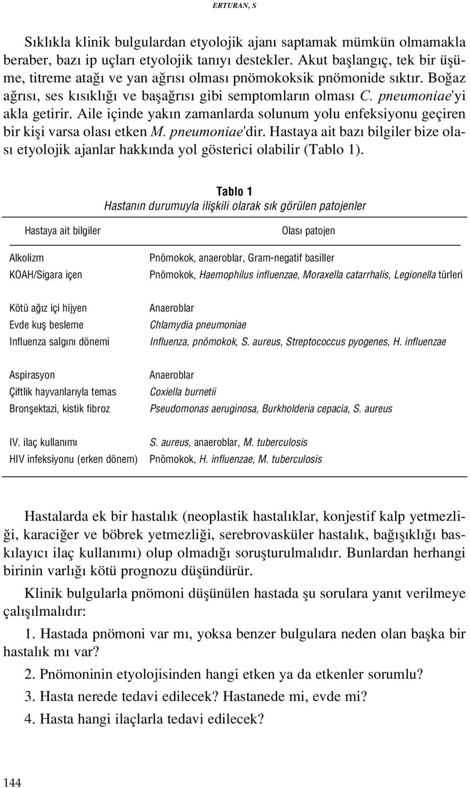 Aile içinde yak n zamanlarda solunum yolu enfeksiyonu geçiren bir kifli varsa olas etken M. pneumoniae'dir.