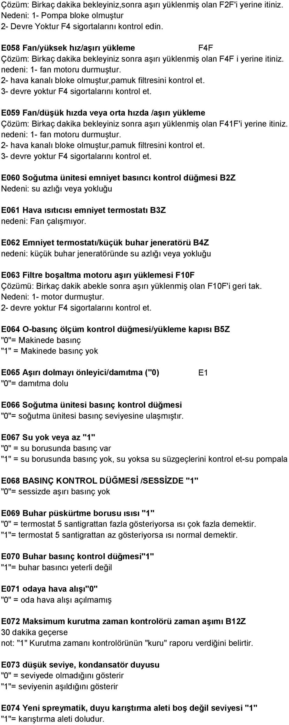 2- hava kanalı bloke olmuştur,pamuk filtresini kontrol et. 3- devre yoktur F4 sigortalarını kontrol et.