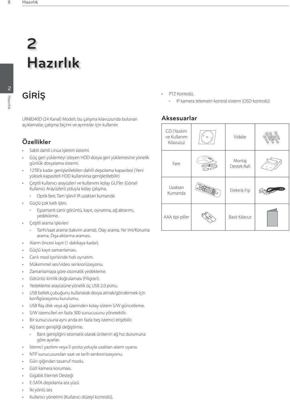 Özellikler Sabit dahili Linux işletim sistemi. Güç geri yüklemeyi izleyen HDD dosya geri yüklemesine yönelik günlük dosyalama sistemi.