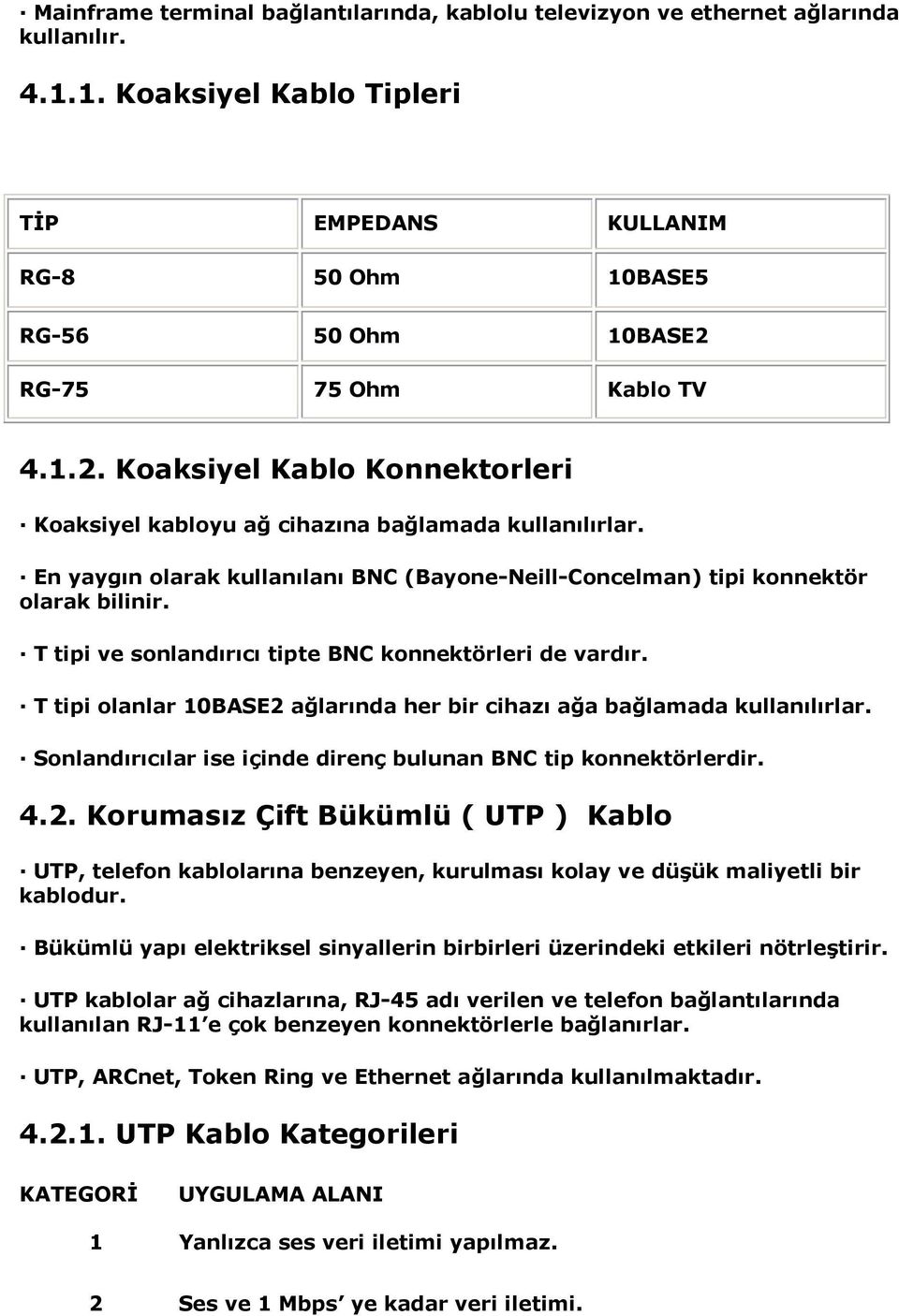 En yaygın olarak kullanılanı BNC (Bayone-Neill-Concelman) tipi konnektör olarak bilinir. T tipi ve sonlandırıcı tipte BNC konnektörleri de vardır.