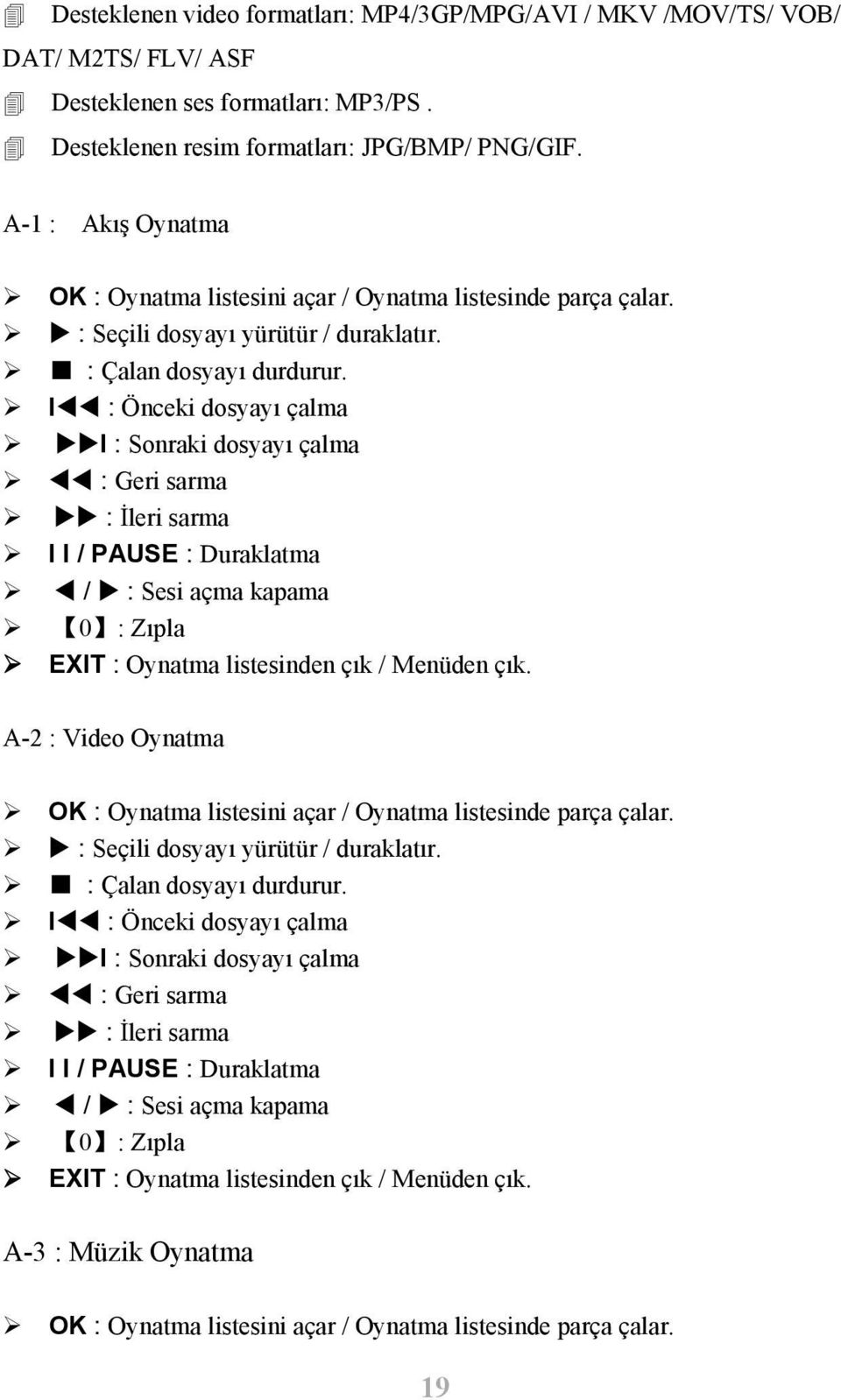 I : Önceki dosyayı çalma I : Sonraki dosyayı çalma : Geri sarma : İleri sarma I I / PAUSE : Duraklatma / : Sesi açma kapama 0 : Zıpla EXIT : Oynatma listesinden çık / Menüden çık.