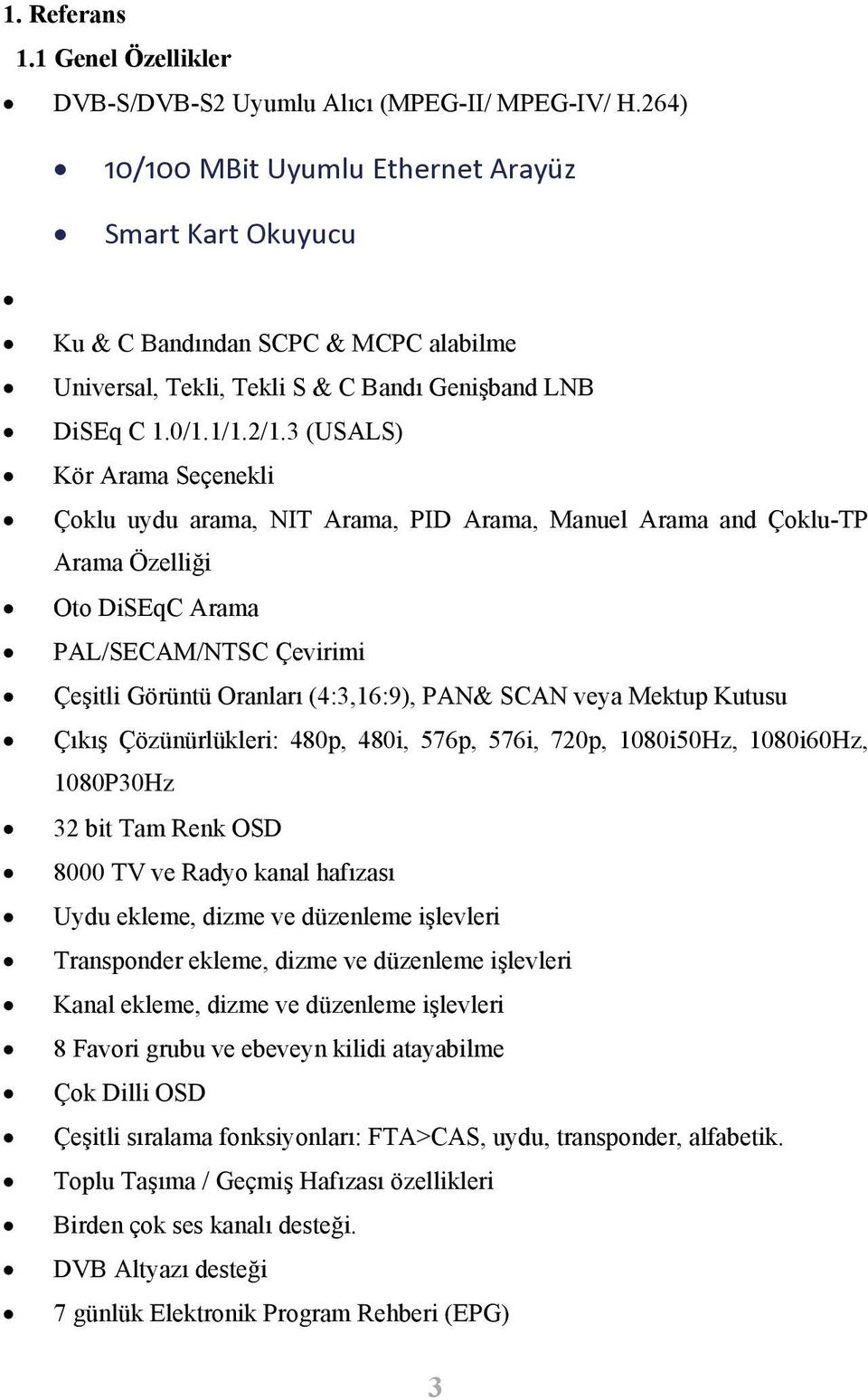 3 (USALS) Kör Arama Seçenekli Çoklu uydu arama, NIT Arama, PID Arama, Manuel Arama and Çoklu-TP Arama Özelliği Oto DiSEqC Arama PAL/SECAM/NTSC Çevirimi Çeşitli Görüntü Oranları (4:3,16:9), PAN& SCAN