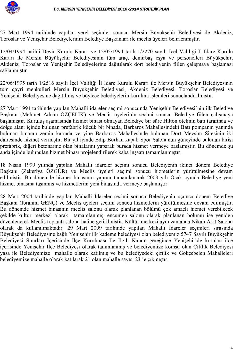 12/04/1994 tarihli Devir Kurulu Kararı ve 12/05/1994 tarih 1/2270 sayılı İçel Valiliği İl İdare Kurulu Kararı ile Mersin Büyükşehir Belediyesinin tüm araç, demirbaş eşya ve personelleri Büyükşehir,