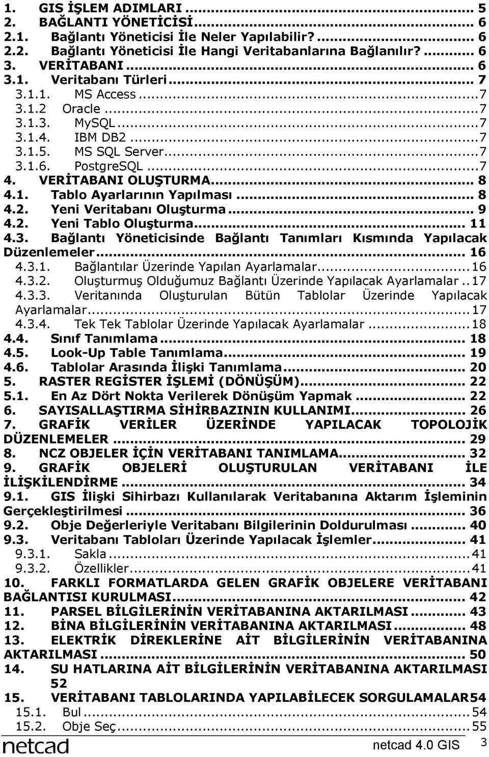 .. 9 4.2. Yeni Tablo Oluşturma... 11 4.3. Bağlantõ Yöneticisinde Bağlantõ Tanõmlarõ Kõsmõnda Yapõlacak Düzenlemeler... 16 4.3.1. Bağlantõlar Üzerinde Yapõlan Ayarlamalar...16 4.3.2. Oluşturmuş Olduğumuz Bağlantõ Üzerinde Yapõlacak Ayarlamalar.