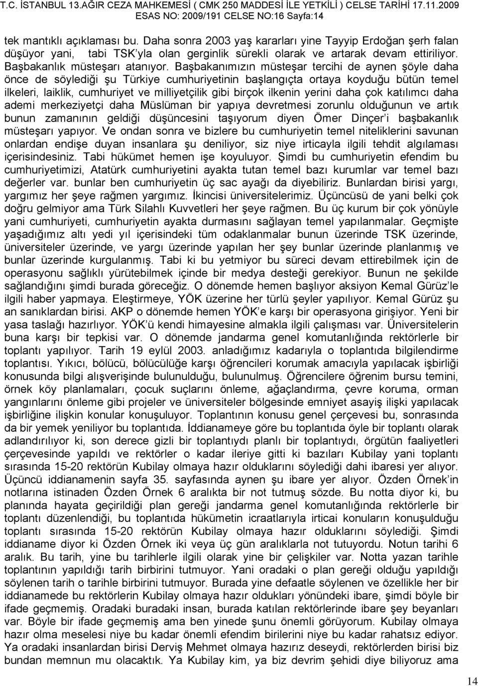 Başbakanımızın müsteşar tercihi de aynen şöyle daha önce de söylediği şu Türkiye cumhuriyetinin başlangıçta ortaya koyduğu bütün temel ilkeleri, laiklik, cumhuriyet ve milliyetçilik gibi birçok