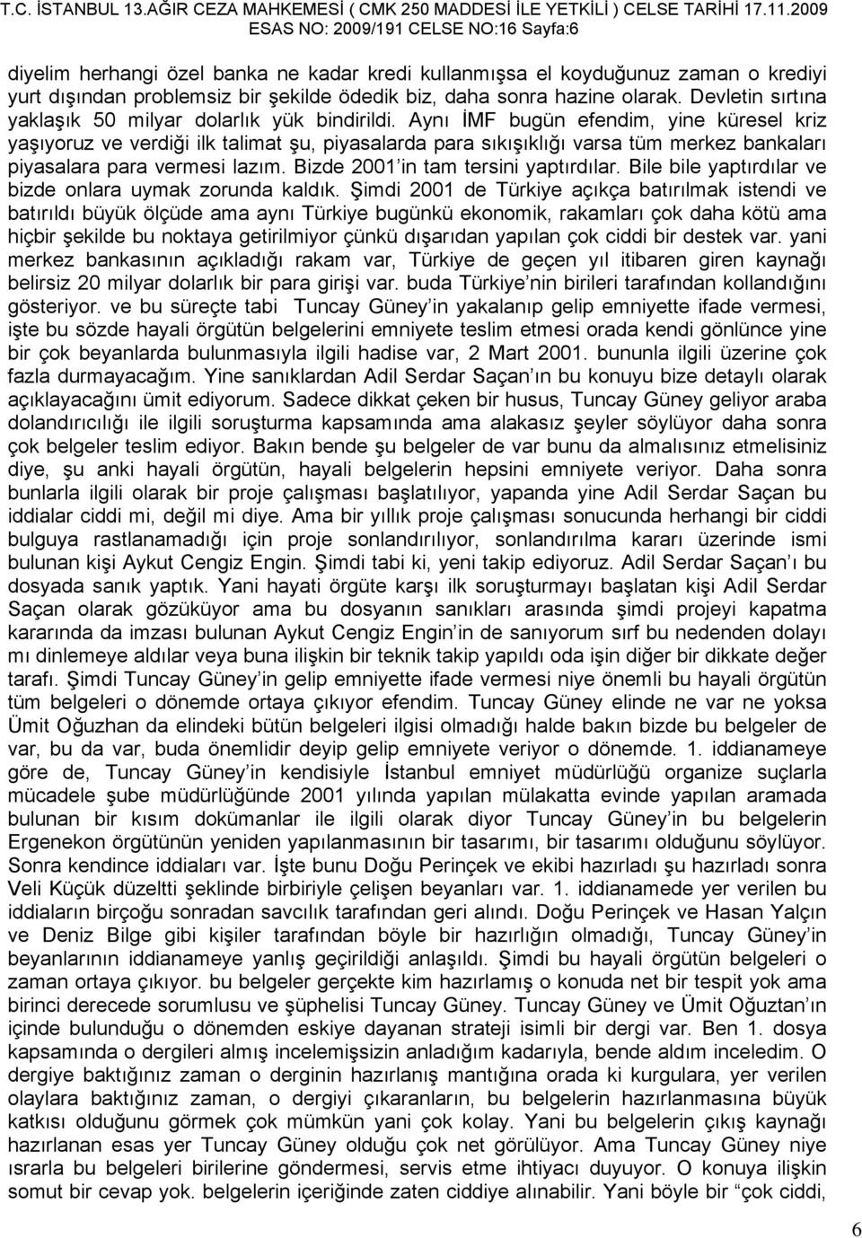 Aynı İMF bugün efendim, yine küresel kriz yaşıyoruz ve verdiği ilk talimat şu, piyasalarda para sıkışıklığı varsa tüm merkez bankaları piyasalara para vermesi lazım.