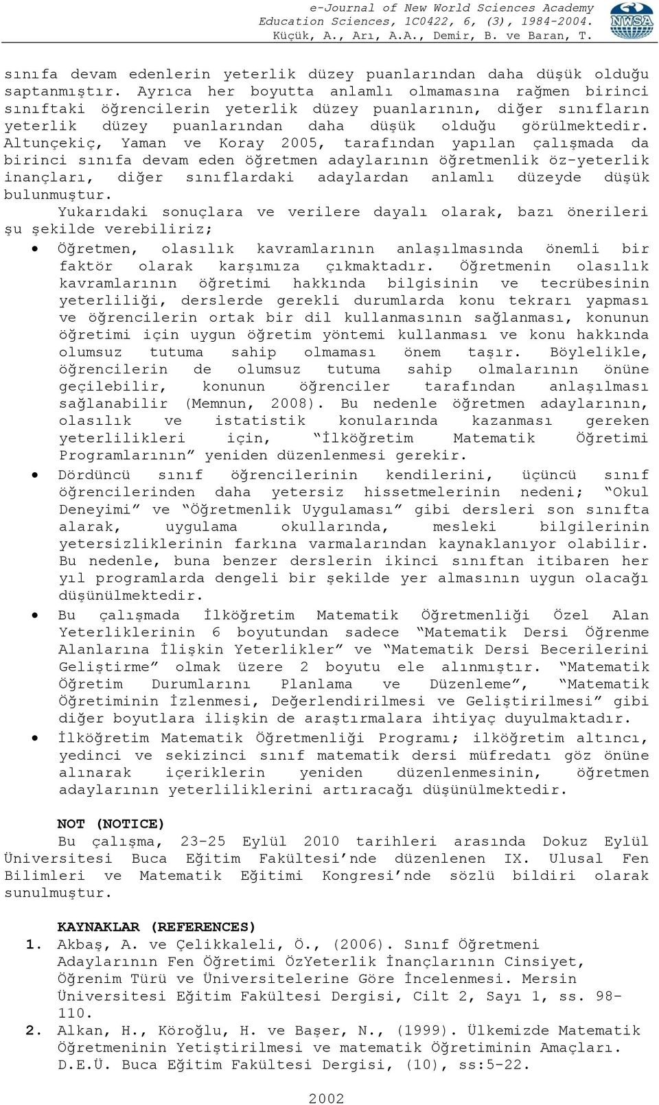 Altunçekiç, Yaman ve Koray 2005, tarafından yapılan çalışmada da birinci sınıfa devam eden öğretmen adaylarının öğretmenlik öz-yeterlik inançları, diğer sınıflardaki adaylardan anlamlı düzeyde düşük