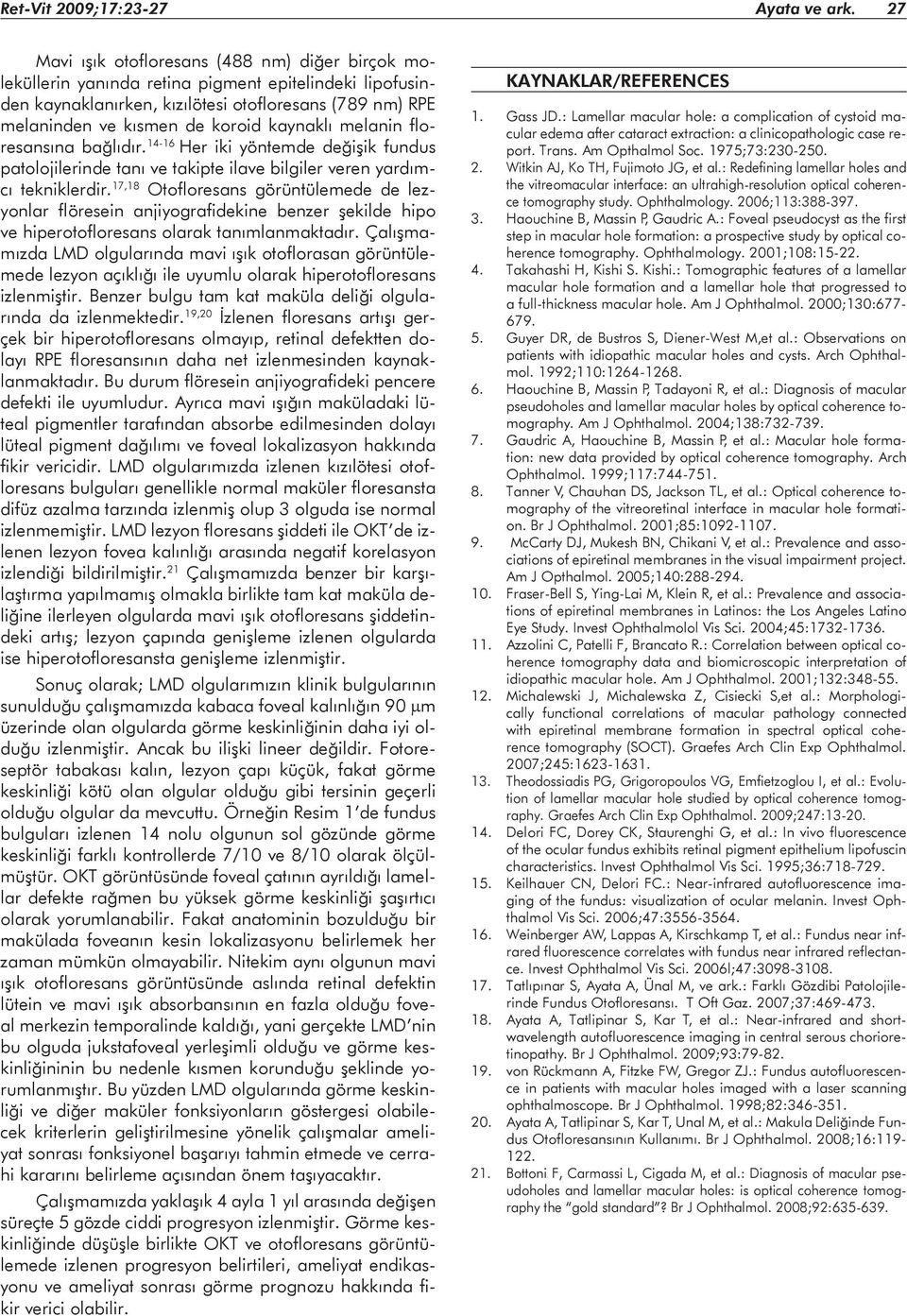 kaynaklı melanin floresansına bağlıdır. 14-16 Her iki yöntemde değişik fundus patolojilerinde tanı ve takipte ilave bilgiler veren yardımcı tekniklerdir.