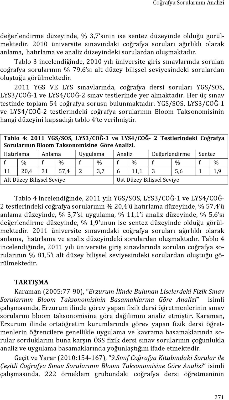 Tablo 3 incelendiğinde, 2010 yılı üniversite giriş sınavlarında sorulan coğrafya sorularının % 79,6 sı alt düzey bilişsel seviyesindeki sorulardan oluştuğu görülmektedir.