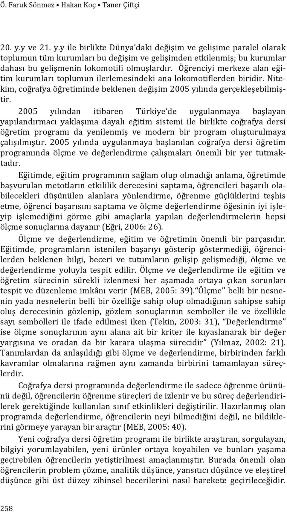 Öğrenciyi merkeze alan eği- tim kurumları toplumun ilerlemesindeki ana lokomotiflerden biridir. Nite- kim, coğrafya öğretiminde beklenen değişim 2005 yılında gerçekleşebilmiş- tir.