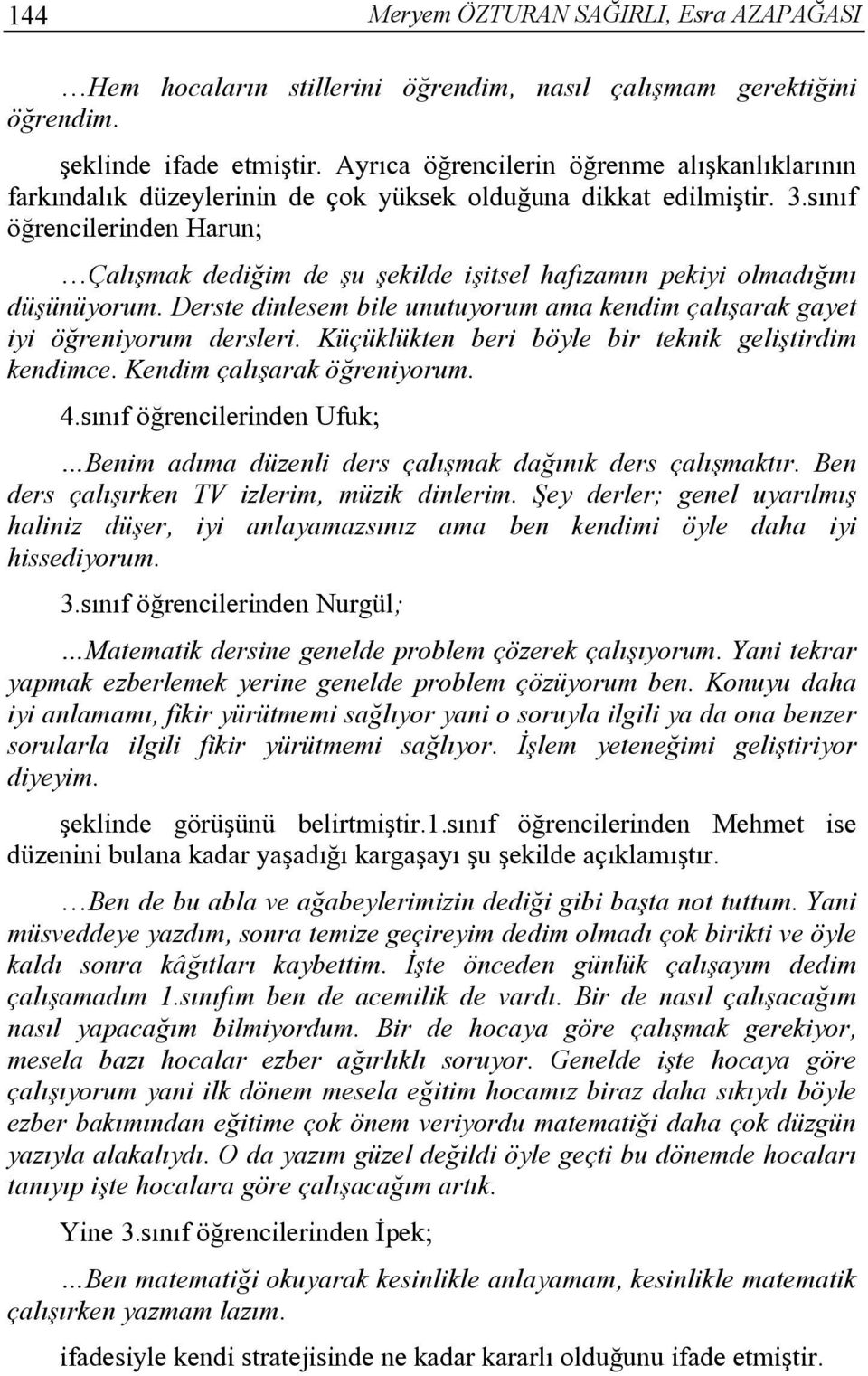 sınıf öğrencilerinden Harun; Çalışmak dediğim de şu şekilde işitsel hafızamın pekiyi olmadığını düşünüyorum. Derste dinlesem bile unutuyorum ama kendim çalışarak gayet iyi öğreniyorum dersleri.