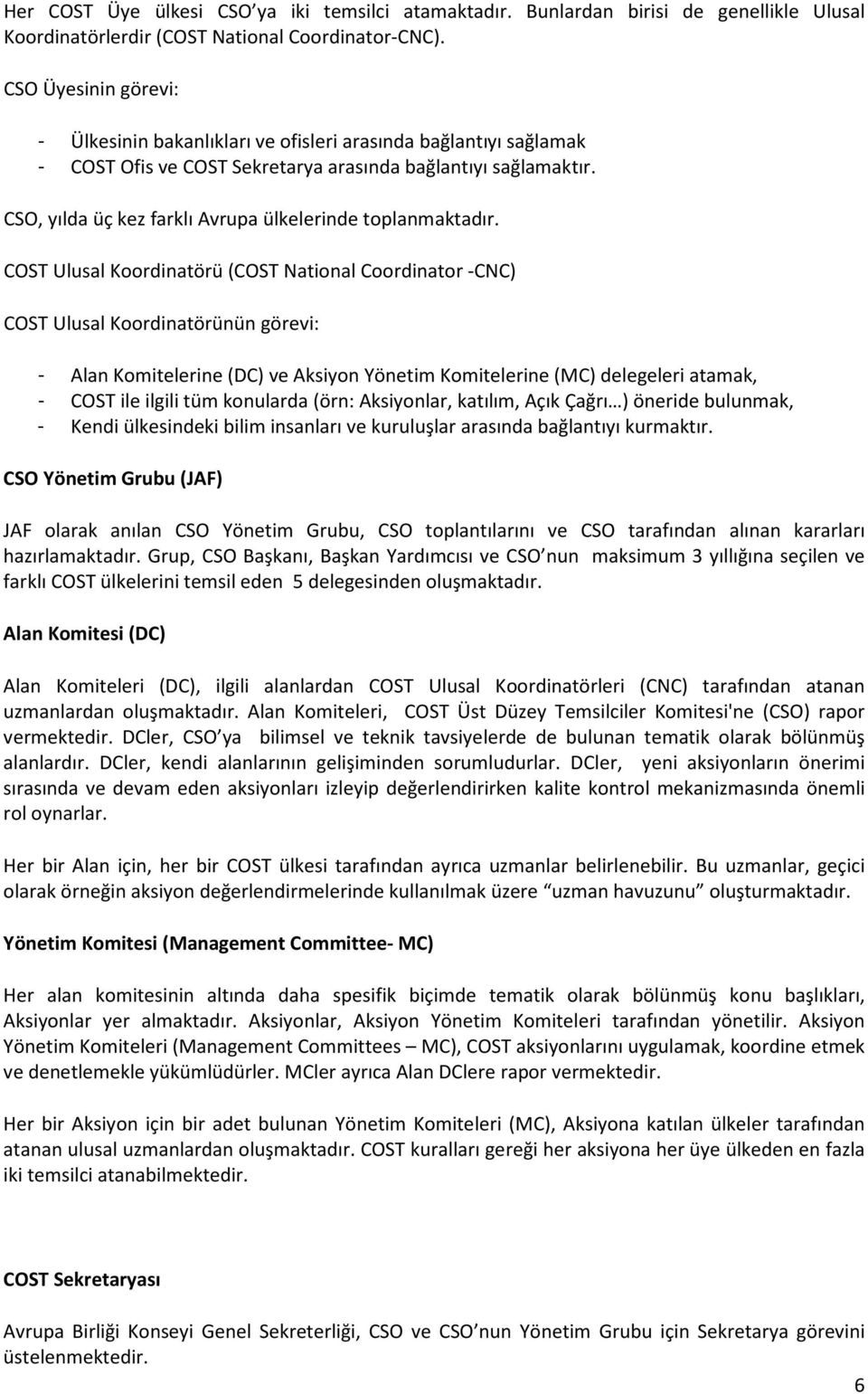 Ulusal Koordinatörü ( National Coordinator -CNC) Ulusal Koordinatörünün görevi: - Komitelerine (DC) ve Yönetim Komitelerine (MC) delegeleri atamak, - ile ilgili tüm konularda (örn: lar, katılım, Açık