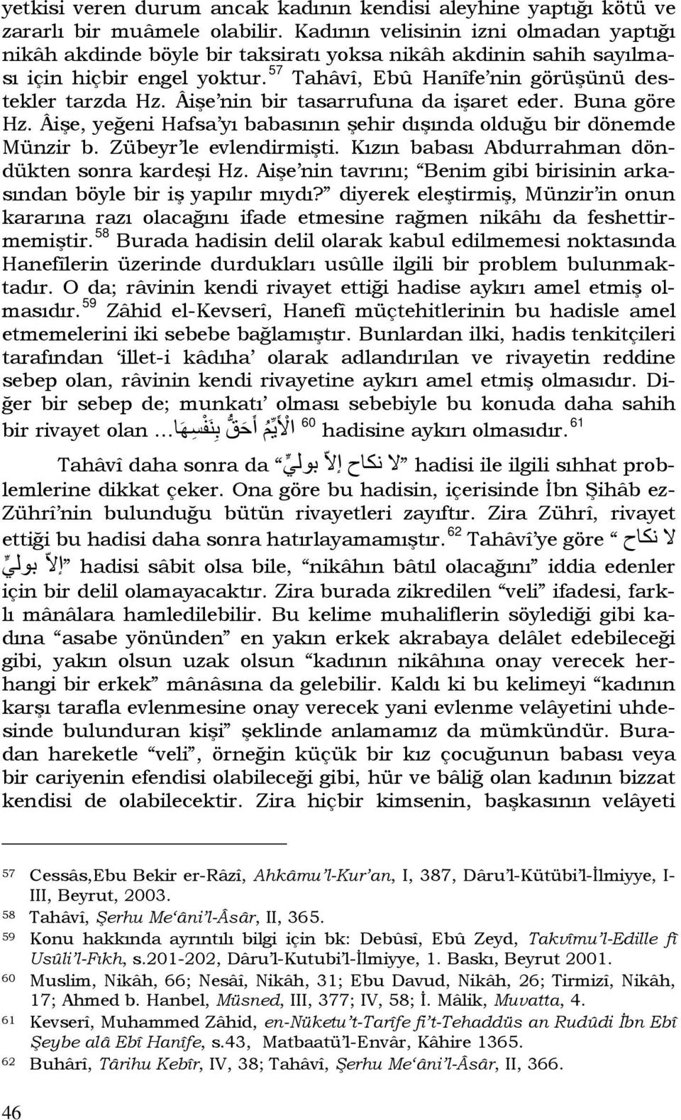 Âişe nin bir tasarrufuna da işaret eder. Buna göre Hz. Âişe, yeğeni Hafsa yı babasının şehir dışında olduğu bir dönemde Münzir b. Zübeyr le evlendirmişti.