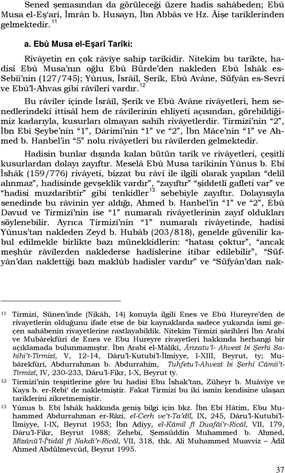 Nitekim bu tarîkte, hadisi Ebû Musa nın oğlu Ebû Bürde den nakleden Ebû İshâk es- Sebîî nin (127/745); Yûnus, İsrâîl, Şerîk, Ebû Avâne, Süfyân es-sevrî ve Ebû l-ahvas gibi râvîleri vardır.