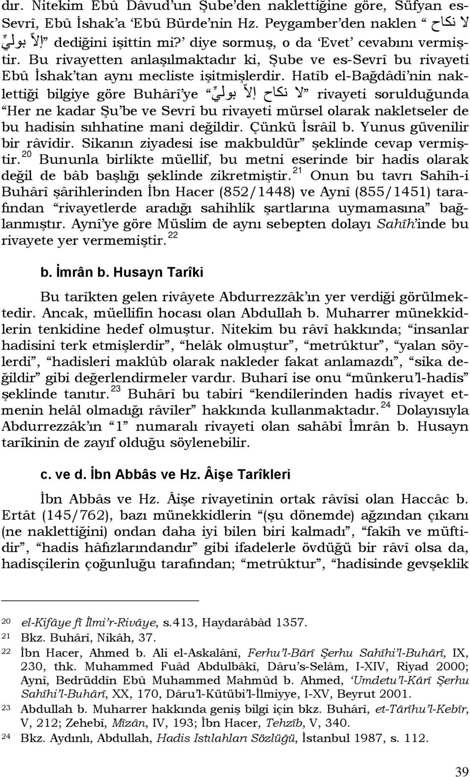 Hatîb el-bağdâdî nin naklettiği bilgiye göre Buhârî ye نكاح ا لا بول ي لا rivayeti sorulduğunda Her ne kadar Şu be ve Sevrî bu rivayeti mürsel olarak nakletseler de bu hadisin sıhhatine mani değildir.