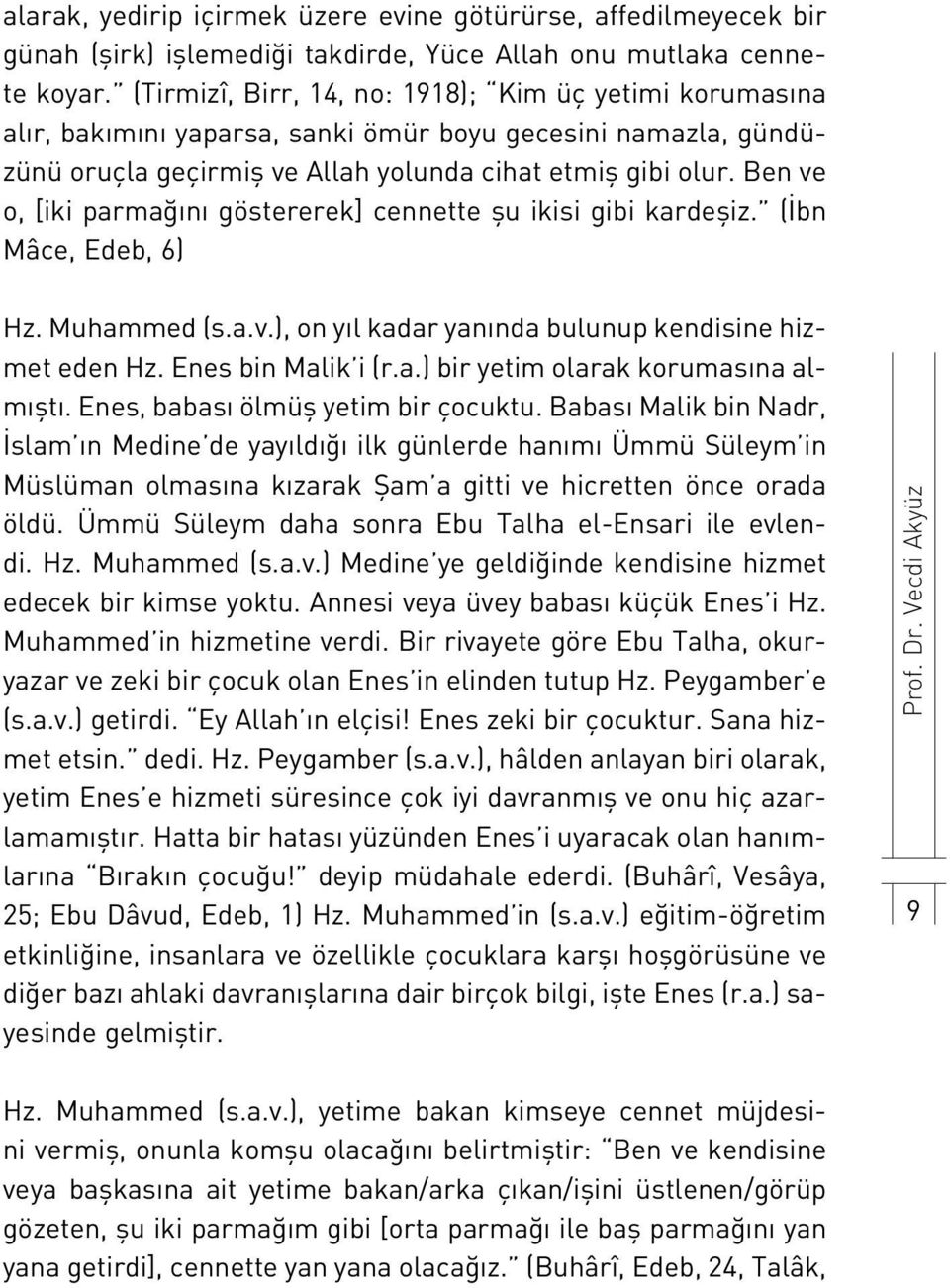 Ben ve o, [iki parmağını göstererek] cennette şu ikisi gibi kardeşiz. (İbn Mâce, Edeb, 6) Hz. Muhammed (s.a.v.), on yıl kadar yanında bulunup kendisine hizmet eden Hz. Enes bin Malik i (r.a.) bir yetim olarak korumasına almıştı.