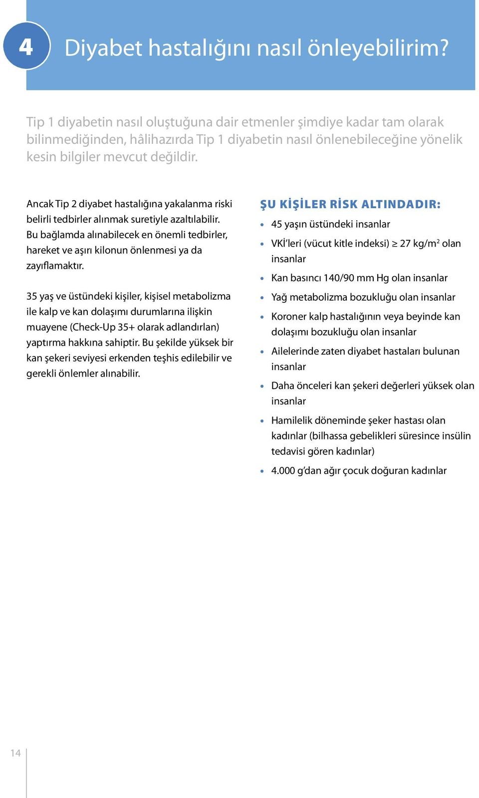 Ancak Tip 2 diyabet hastalığına yakalanma riski belirli tedbirler alınmak suretiyle azaltılabilir. Bu bağlamda alınabilecek en önemli tedbirler, hareket ve aşırı kilonun önlenmesi ya da zayıflamaktır.