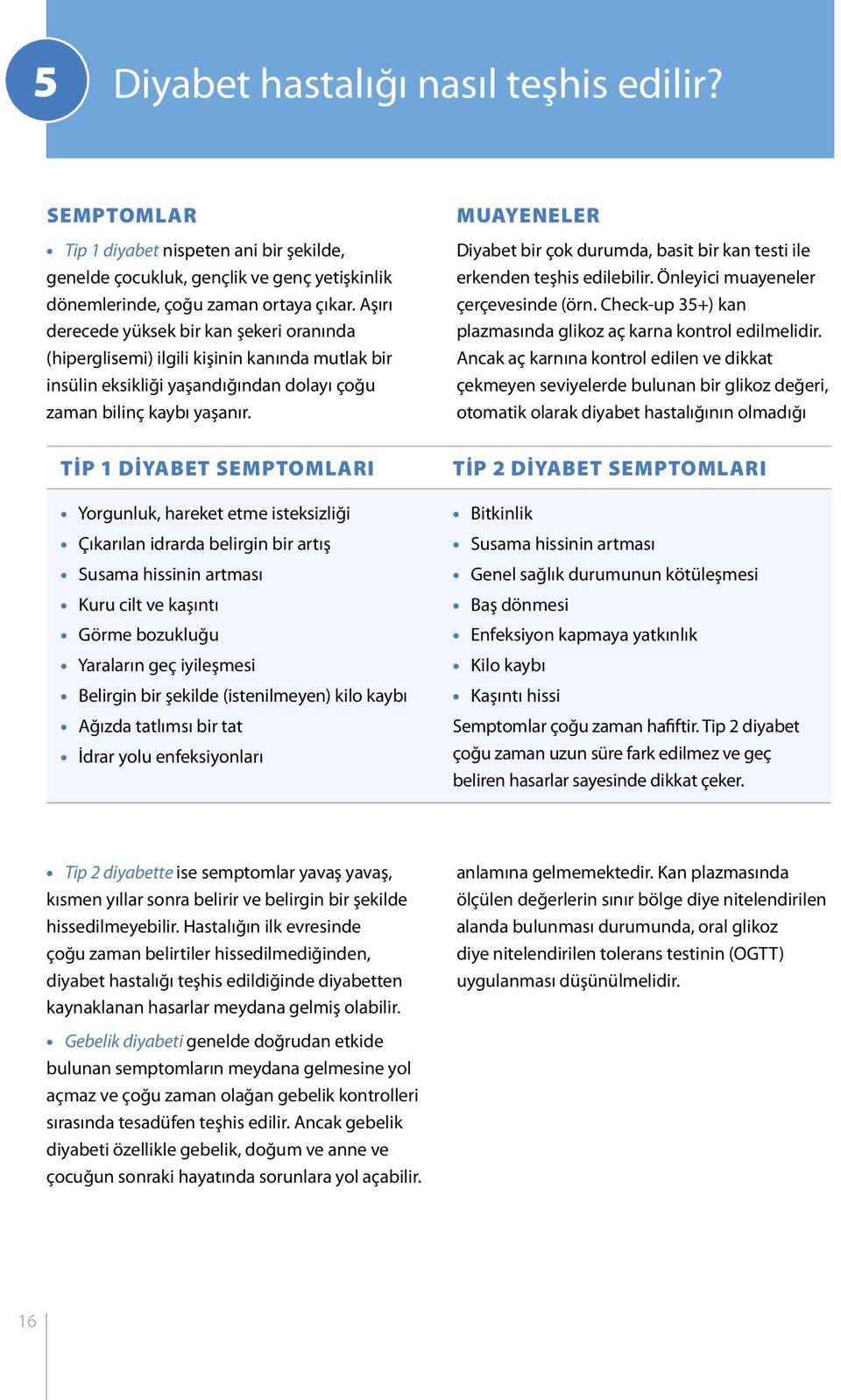 Tip 1 diyabet semptomları Yorgunluk, hareket etme isteksizliği Çıkarılan idrarda belirgin bir artış Susama hissinin artması Kuru cilt ve kaşıntı Görme bozukluğu Yaraların geç iyileşmesi Belirgin bir