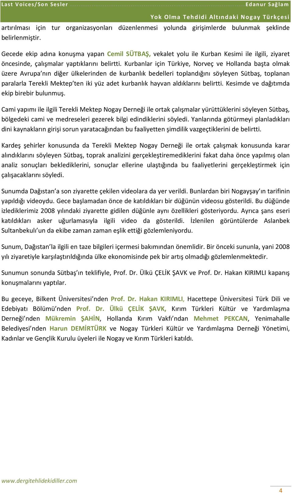 Kurbanlar için Türkiye, Norveç ve Hollanda başta olmak üzere Avrupa nın diğer ülkelerinden de kurbanlık bedelleri toplandığını söyleyen Sütbaş, toplanan paralarla Terekli Mektep ten iki yüz adet