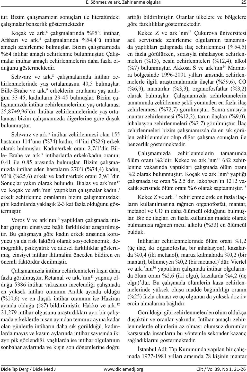 Çalışmalar intihar amaçlı zehirlenmelerin daha fazla olduğunu göstermektedir. Schwarz ve ark. 8 çalışmalarında intihar zehirlenmelerinde yaş ortalamasını 40,5 bulmuşlar. Bille-Brahe ve ark.