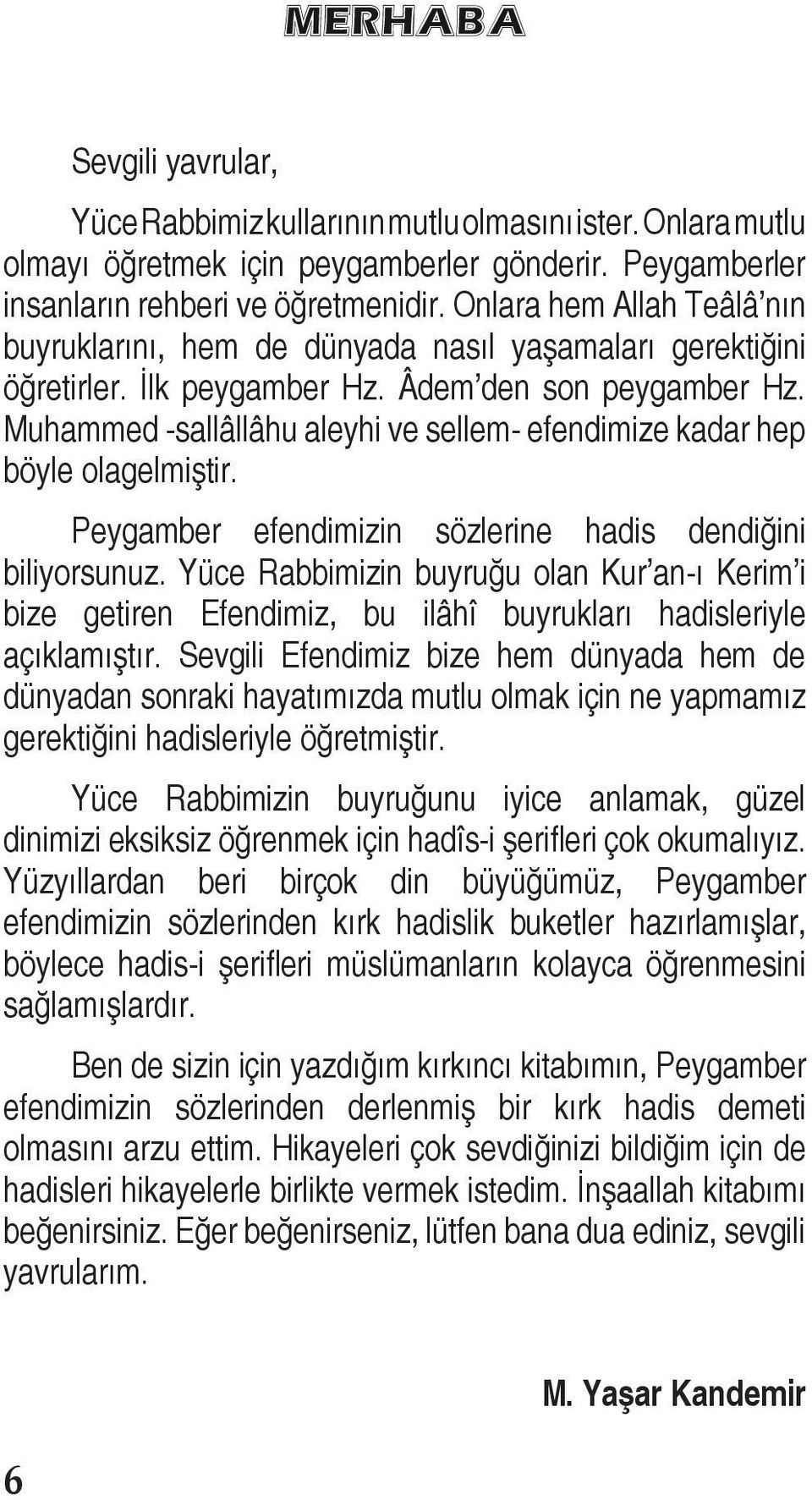 Muhammed -sallâllâhu aleyhi ve sellem- efendimize kadar hep böyle olagelmiştir. Peygamber efendimizin sözlerine hadis dendiğini biliyorsunuz.