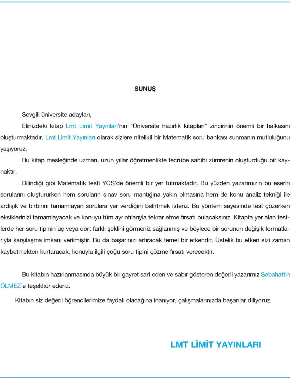 Bu kitap mesleğinde uzman, uzun yıllar öğretmenlikte tecrübe sahibi zümrenin oluşturduğu bir kaynaktır. Bilindiği gibi Matematik testi YGS de önemli bir yer tutmaktadır.