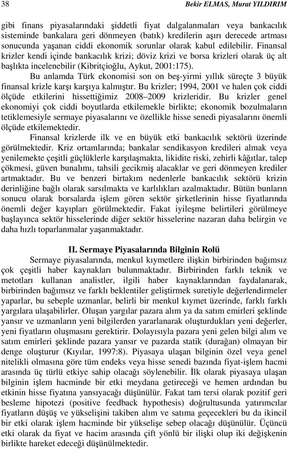 Bu anlamda Türk ekonomisi son on beş-yirmi yıllık süreçte 3 büyük finansal krizle karşı karşıya kalmıştır.