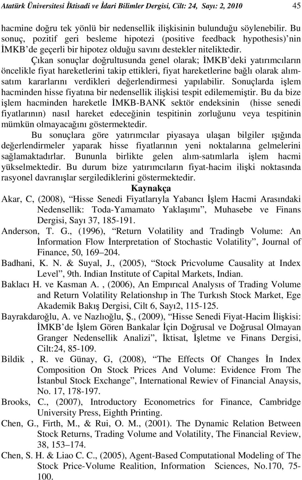 Çıkan sonuçlar doğrultusunda genel olarak; İMKB deki yatırımcıların öncelikle fiyat hareketlerini takip ettikleri, fiyat hareketlerine bağlı olarak alımsatım kararlarını verdikleri değerlendirmesi