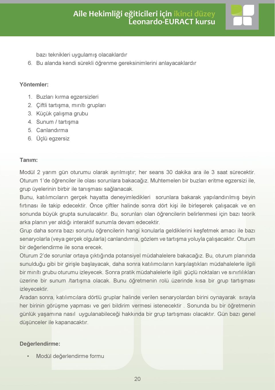 Oturum 1 de öğrenciler ile olası sorunlara bakacağız. Muhtemelen bir buzları eritme egzersizi ile, grup üyelerinin birbir ile tanışması sağlanacak.