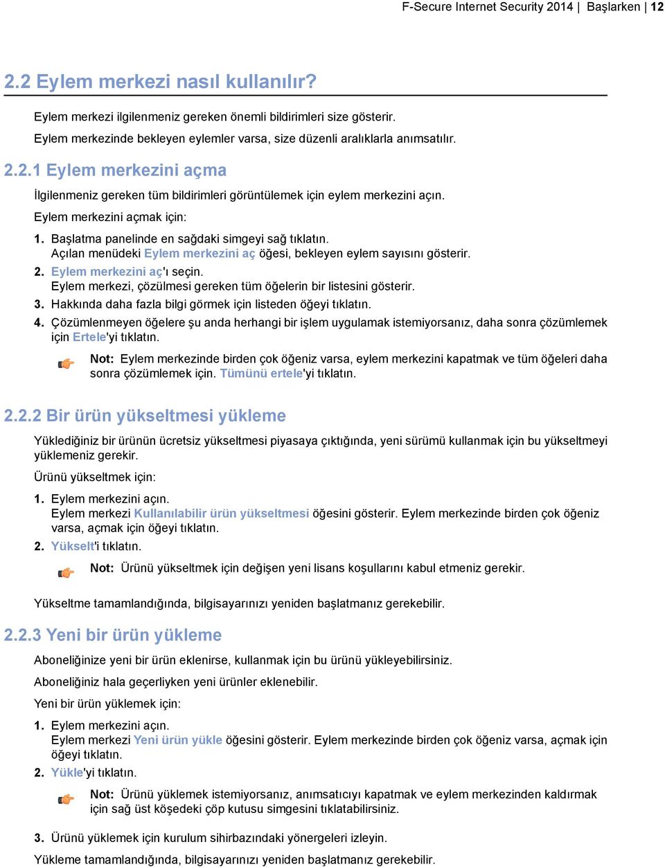 Eylem merkezini açmak için: 1. Başlatma panelinde en sağdaki simgeyi sağ tıklatın. Açılan menüdeki Eylem merkezini aç öğesi, bekleyen eylem sayısını gösterir. 2. Eylem merkezini aç'ı seçin.