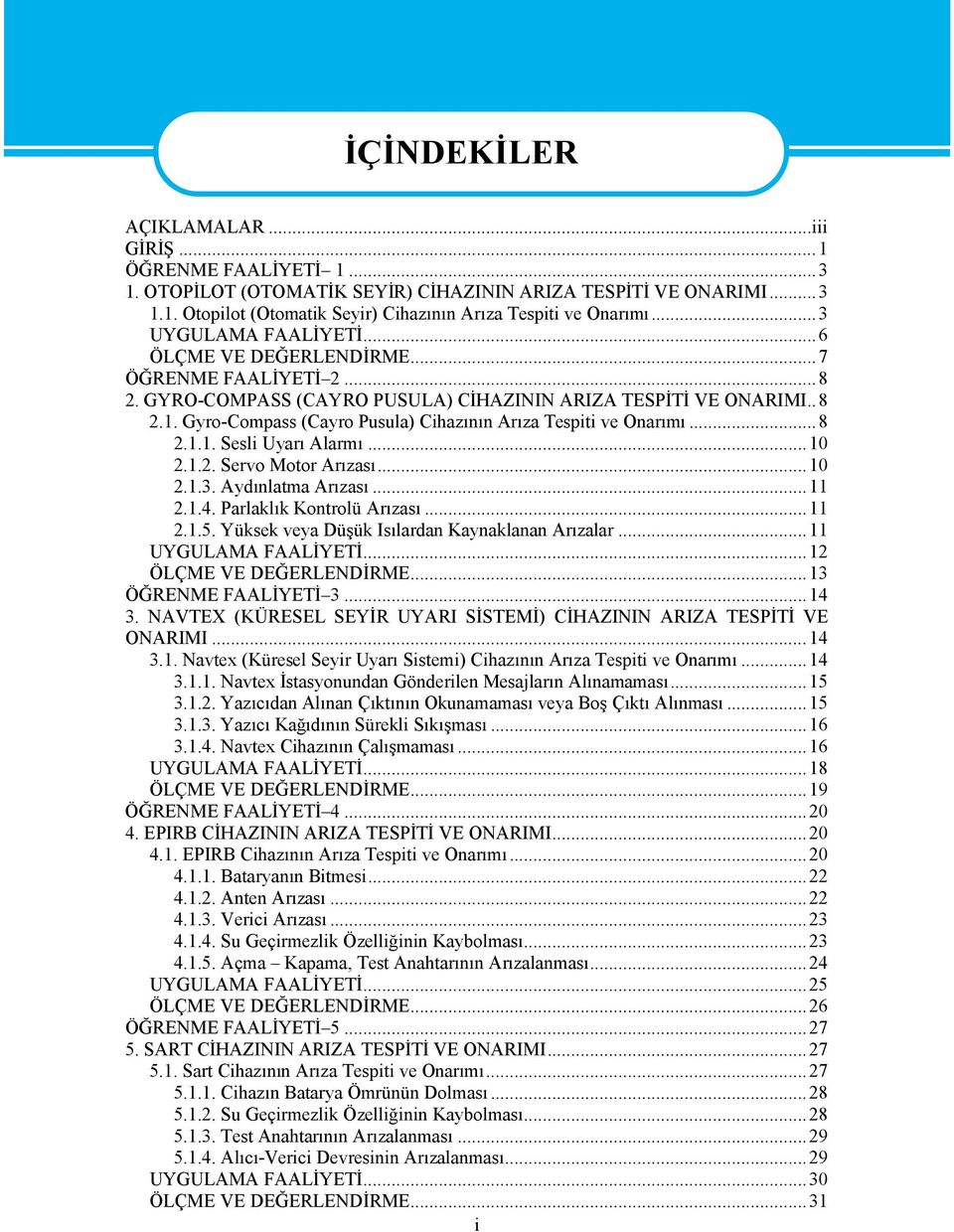 Gyro-Compass (Cayro Pusula) Cihazının Arıza Tespiti ve Onarımı...8 2.1.1. Sesli Uyarı Alarmı...10 2.1.2. Servo Motor Arızası...10 2.1.3. Aydınlatma Arızası...11 2.1.4. Parlaklık Kontrolü Arızası...11 2.1.5.