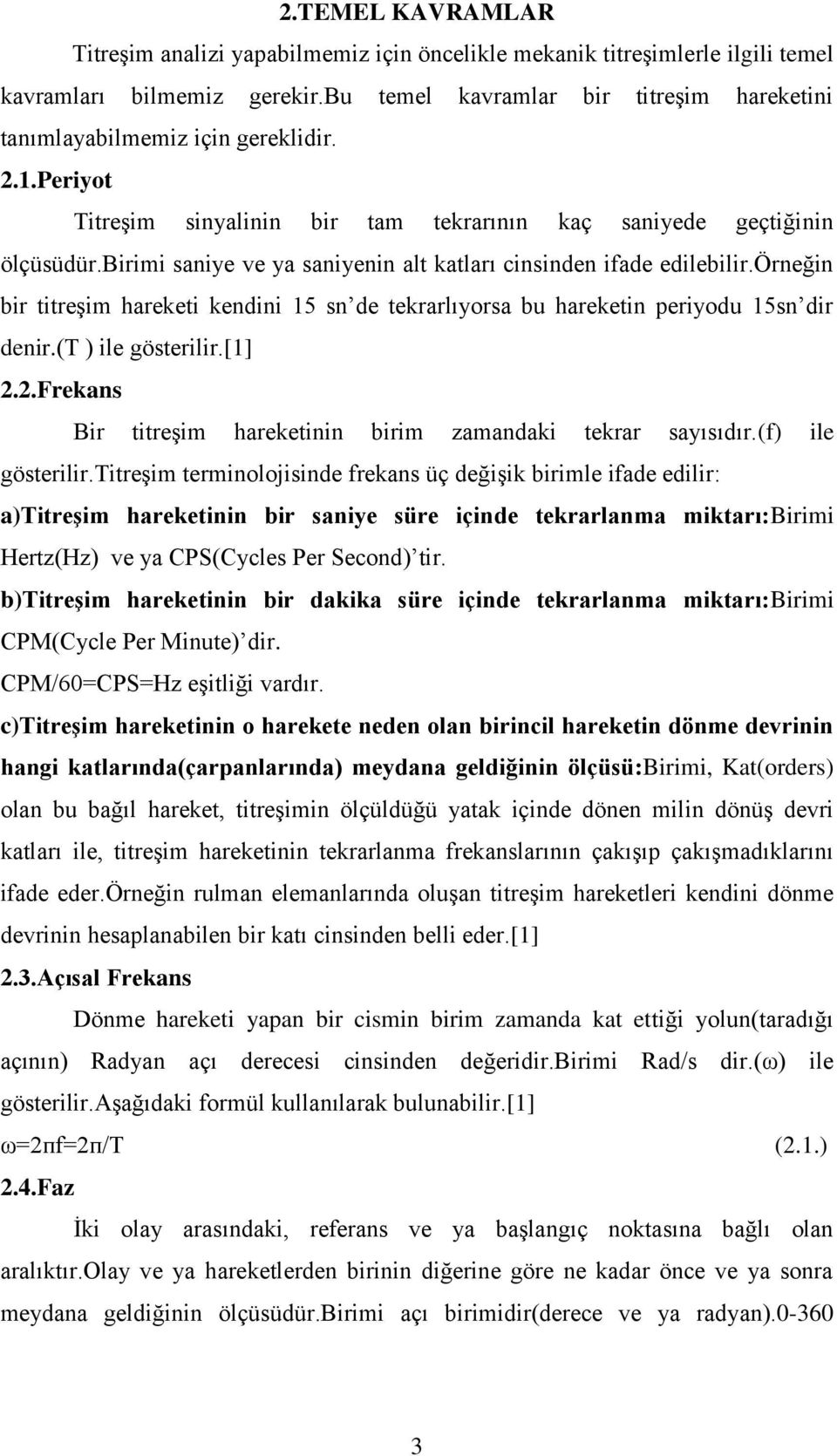 birimi saniye ve ya saniyenin alt katları cinsinden ifade edilebilir.örneğin bir titreşim hareketi kendini 15 sn de tekrarlıyorsa bu hareketin periyodu 15sn dir denir.(t ) ile gösterilir.[1] 2.