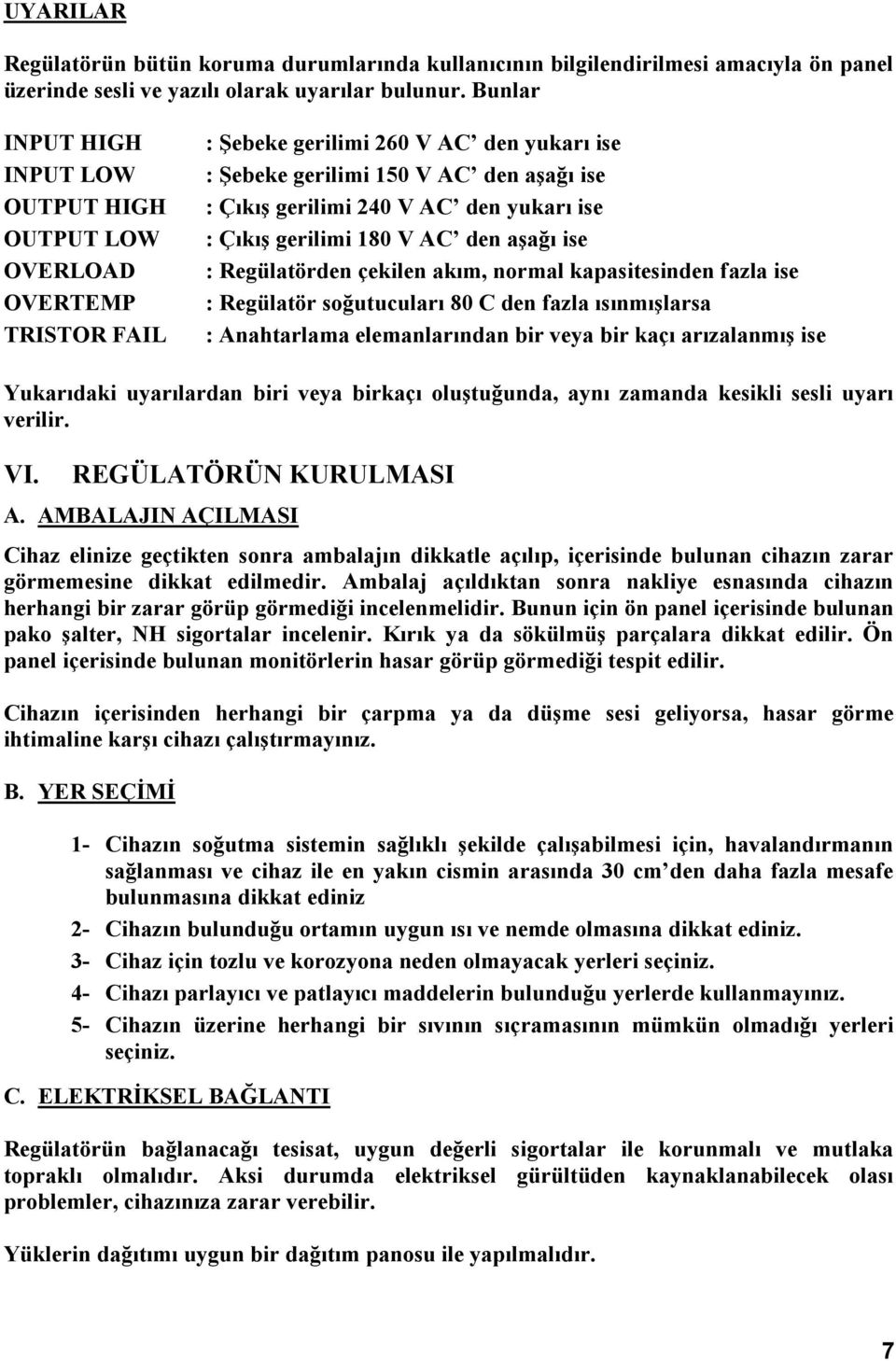 yukarı ise : Çıkış gerilimi 180 V AC den aşağı ise : Regülatörden çekilen akım, normal kapasitesinden fazla ise : Regülatör soğutucuları 80 C den fazla ısınmışlarsa : Anahtarlama elemanlarından bir