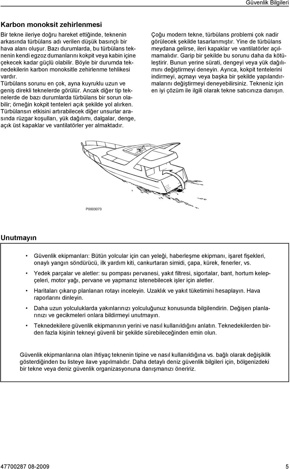 Türbülans sorunu en çok, ayna kuyruklu uzun ve geniş direkli teknelerde görülür.