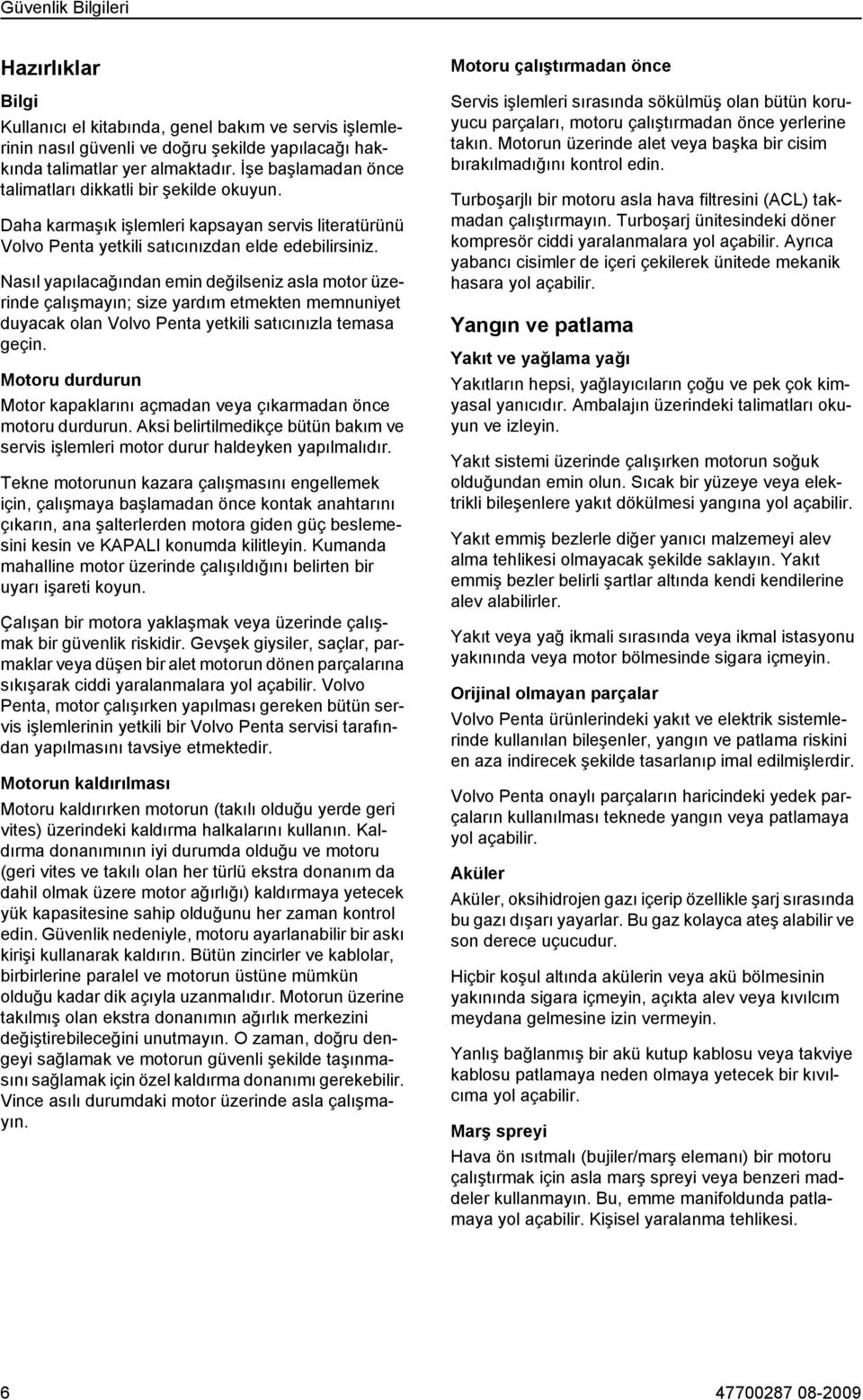 Nasıl yapılacağından emin değilseniz asla motor üzerinde çalışmayın; size yardım etmekten memnuniyet duyacak olan Volvo Penta yetkili satıcınızla temasa geçin.