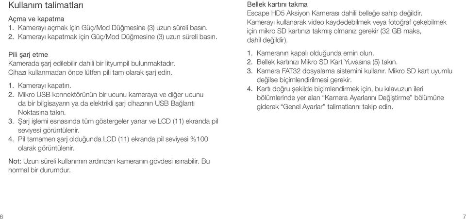 Mikro USB konnektörünün bir ucunu kameraya ve diğer ucunu da bir bilgisayarın ya da elektrikli şarj cihazının USB Bağlantı Noktasına takın. 3.