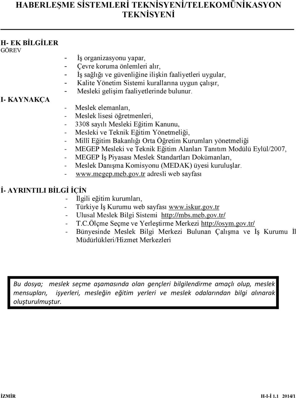 - Meslek elemanları, - Meslek lisesi öğretmenleri, - 3308 sayılı Mesleki Eğitim Kanunu, - Mesleki ve Teknik Eğitim Yönetmeliği, - Millî Eğitim Bakanlığı Orta Öğretim Kurumları yönetmeliği - MEGEP