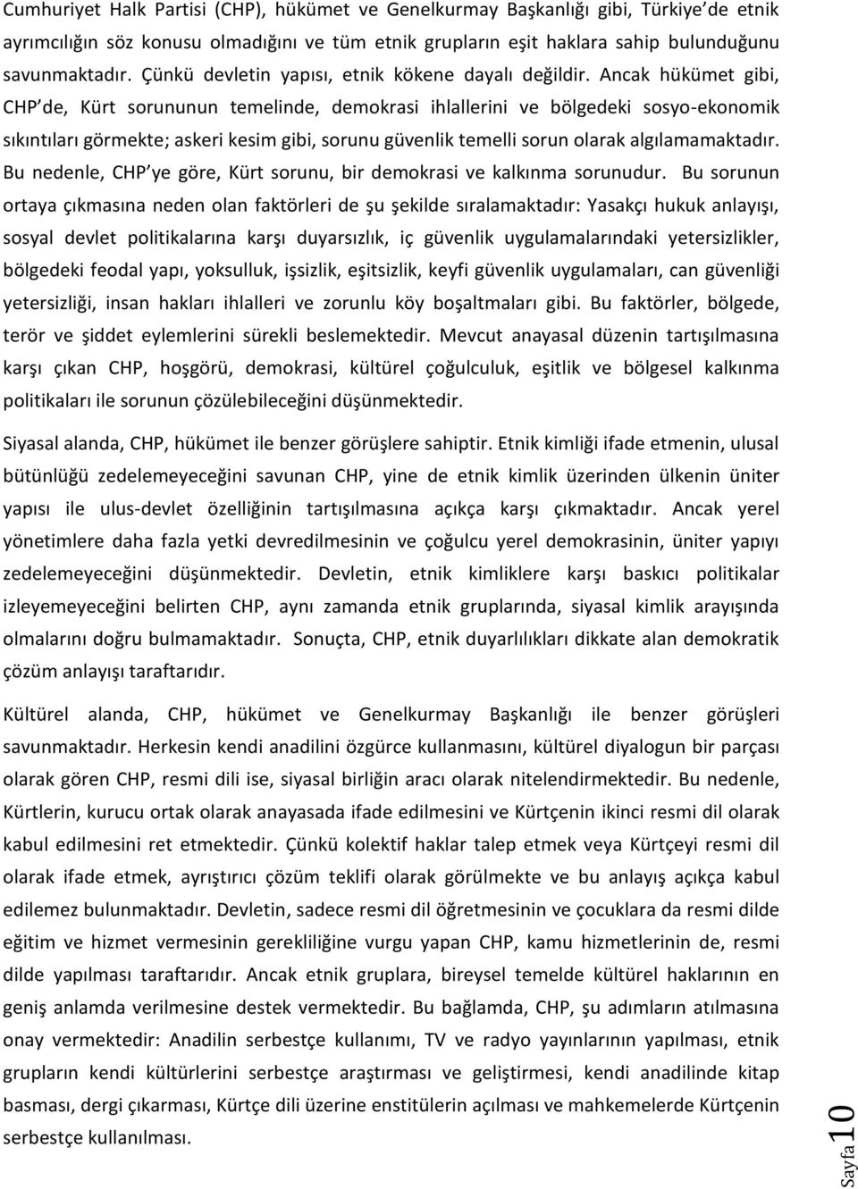 Ancak hükümet gibi, CHP de, Kürt sorununun temelinde, demokrasi ihlallerini ve bölgedeki sosyo-ekonomik sıkıntıları görmekte; askeri kesim gibi, sorunu güvenlik temelli sorun olarak algılamamaktadır.