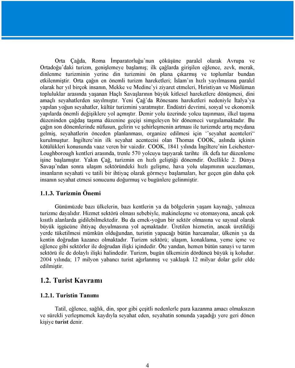 Orta çağın en önemli turizm hareketleri; İslam ın hızlı yayılmasına paralel olarak her yıl birçok insanın, Mekke ve Medine yi ziyaret etmeleri, Hıristiyan ve Müslüman topluluklar arasında yaşanan