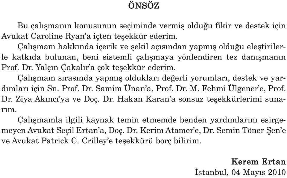 Yalç n Çakal r a çok teflekkür ederim. Çal flmam s ras nda yapm fl olduklar de erli yorumlar, destek ve yard mlar için Sn. Prof. Dr. Samim Ünan a, Prof. Dr. M. Fehmi Ülgener e, Prof. Dr. Ziya Ak nc ya ve Doç.