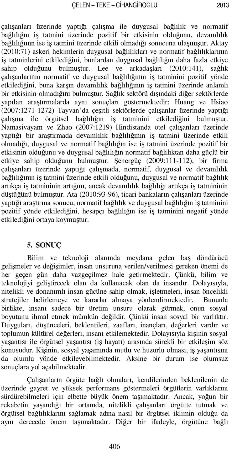 Aktay (2010:71) askeri hekimlerin duygusal bağlılıkları ve normatif bağlılıklarının iş tatminlerini etkilediğini, bunlardan duygusal bağlılığın daha fazla etkiye sahip olduğunu bulmuştur.