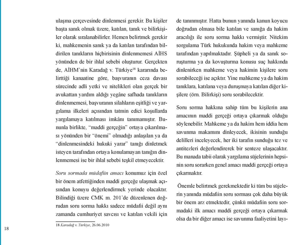 Türkiye 18 kararında belirttiği kanaatine göre, başvuranın ceza davası sürecinde adli yetki ve nitelikleri olan gerçek bir avukattan yardım aldığı yegâne safhada tanıkların dinlenmemesi, başvuranın